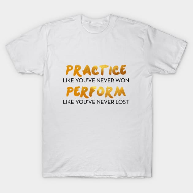 Practice like you've never won. Perform like you've never lost. T-Shirt by mynameisliana